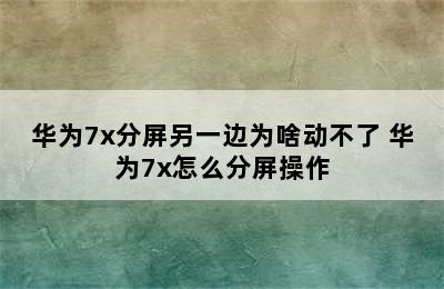 华为7x分屏另一边为啥动不了 华为7x怎么分屏操作